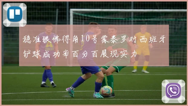 稳准狠佛得角10号蒙泰罗对西班牙铲球成功率百分百展现实力