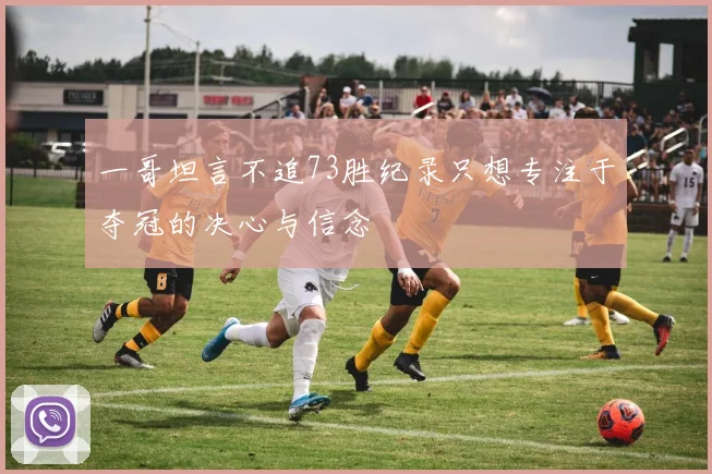 一哥坦言不追73胜纪录只想专注于夺冠的决心与信念