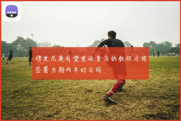 穆里尼奥有望重返皇马执教双方将签署为期两年的合同