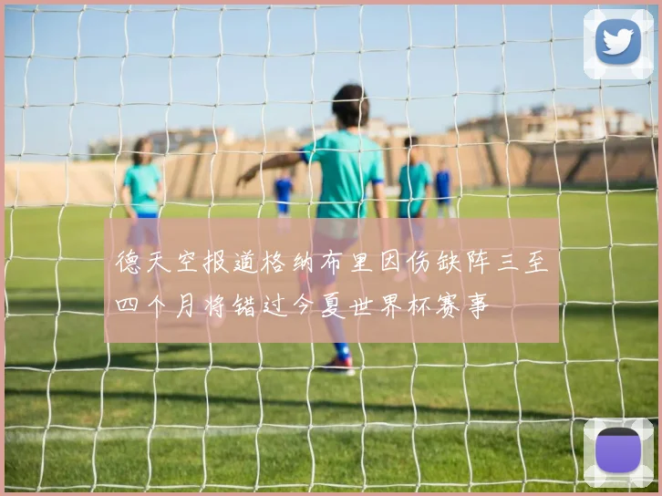 德天空报道格纳布里因伤缺阵三至四个月将错过今夏世界杯赛事