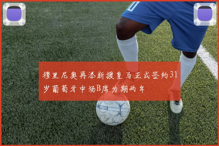 穆里尼奥再添新援皇马正式签约31岁葡萄牙中场B席为期两年