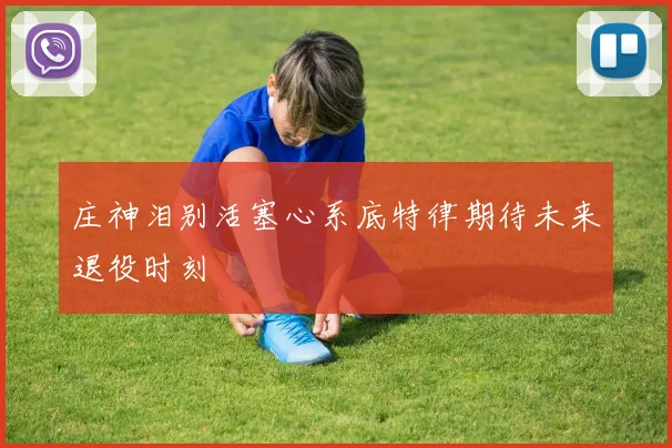 庄神泪别活塞心系底特律期待未来退役时刻