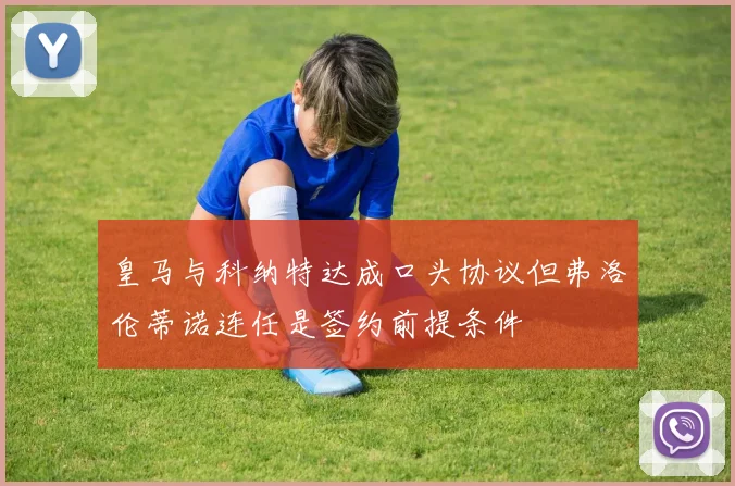 皇马与科纳特达成口头协议但弗洛伦蒂诺连任是签约前提条件