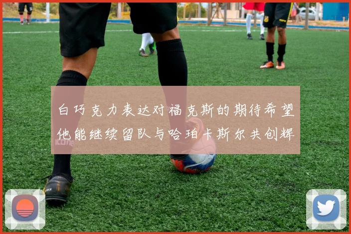 白巧克力表达对福克斯的期待希望他能继续留队与哈珀卡斯尔共创辉煌