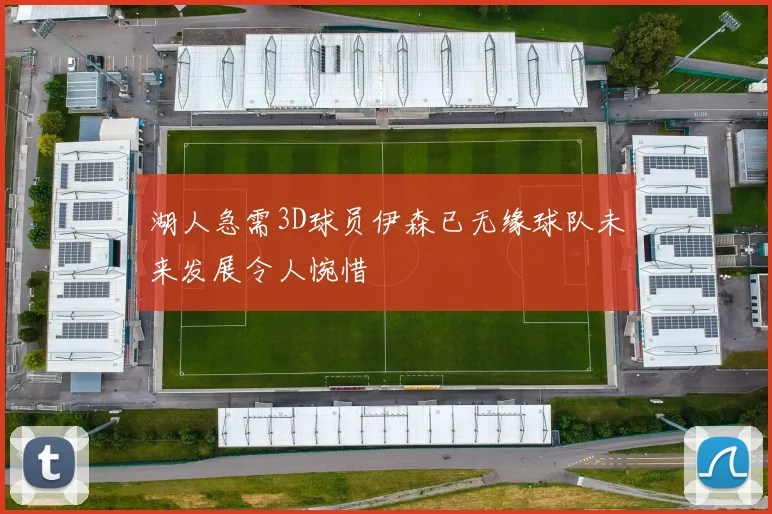 湖人急需3D球员伊森已无缘球队未来发展令人惋惜