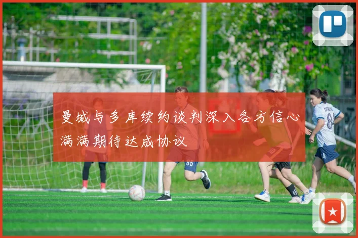 曼城与多库续约谈判深入各方信心满满期待达成协议