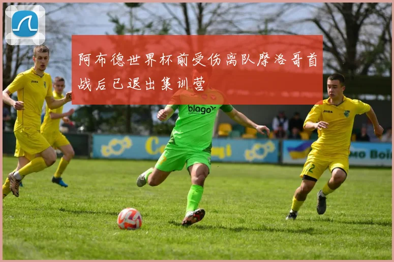 阿布德世界杯前受伤离队摩洛哥首战后已退出集训营