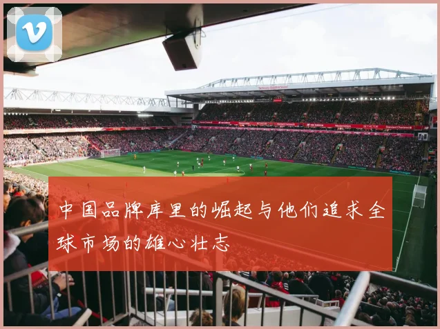 中国品牌库里的崛起与他们追求全球市场的雄心壮志