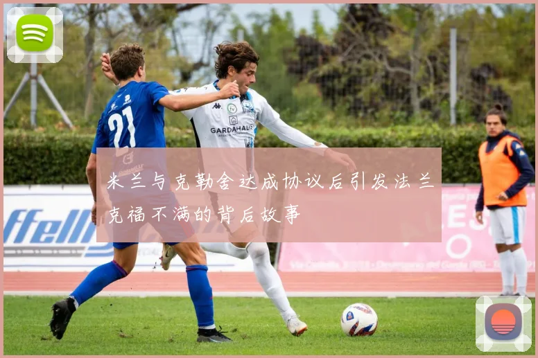 米兰与克勒舍达成协议后引发法兰克福不满的背后故事
